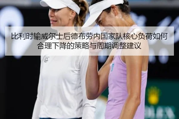 比利时输威尔士后德布劳内国家队核心负荷如何合理下降的策略与周期调整建议