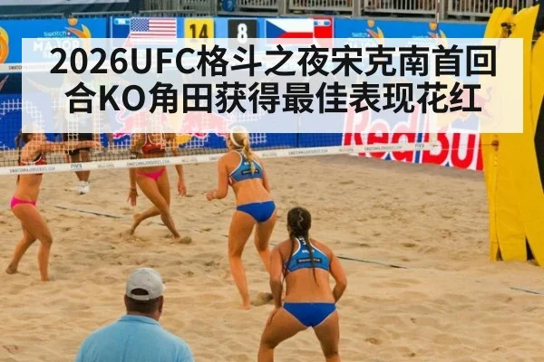 2026UFC格斗之夜宋克南首回合KO角田获得最佳表现花红
