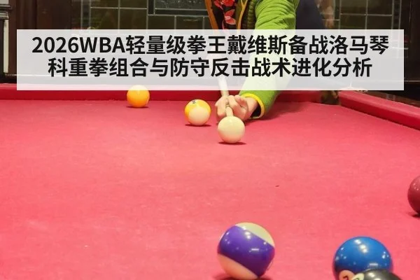 2026WBA轻量级拳王戴维斯备战洛马琴科重拳组合与防守反击战术进化分析