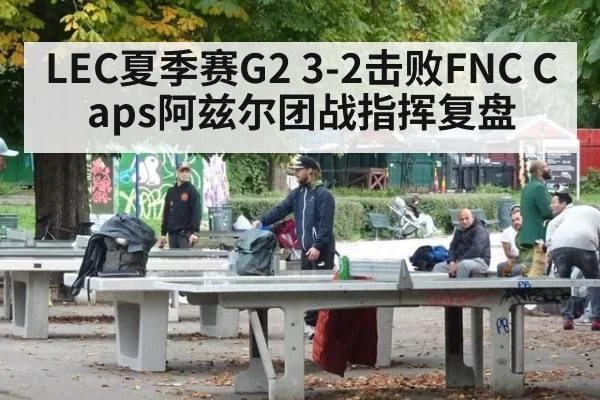 LEC夏季赛G2 3-2击败FNC Caps阿兹尔团战指挥复盘