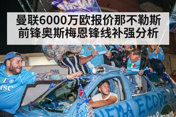 曼联6000万欧报价那不勒斯前锋奥斯梅恩锋线补强分析