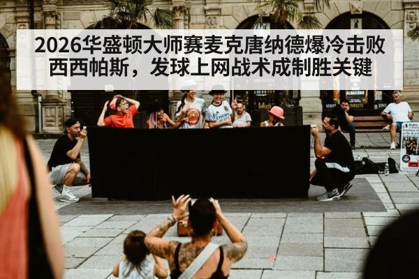 2026华盛顿大师赛麦克唐纳德爆冷击败西西帕斯，发球上网战术成制胜关键