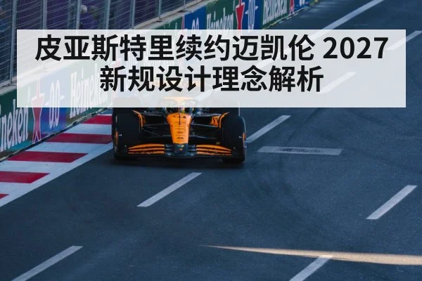 皮亚斯特里续约迈凯伦 2027新规设计理念解析