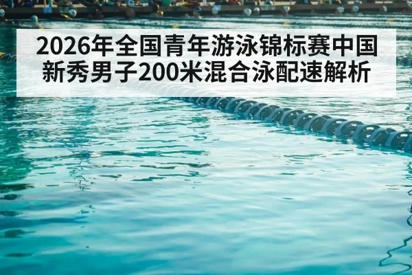 2026年全国青年游泳锦标赛中国新秀男子200米混合泳配速解析
