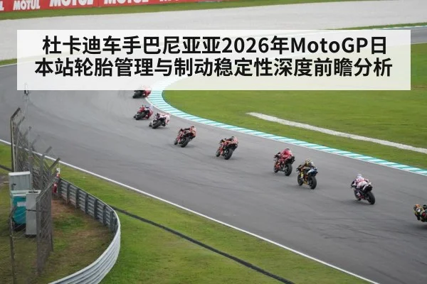 杜卡迪车手巴尼亚亚2026年MotoGP日本站轮胎管理与制动稳定性深度前瞻分析