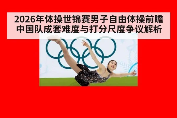 2026年体操世锦赛男子自由体操前瞻 中国队成套难度与打分尺度争议解析