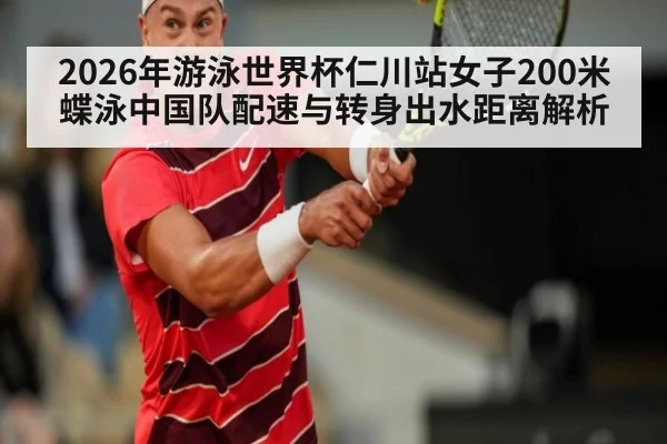 2026年游泳世界杯仁川站女子200米蝶泳中国队配速与转身出水距离解析