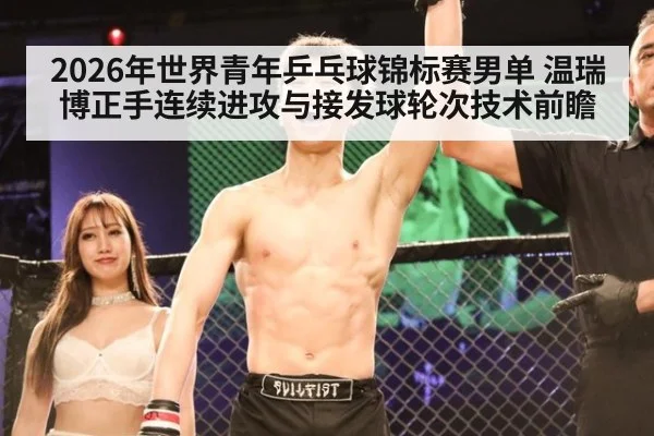 2026年世界青年乒乓球锦标赛男单 温瑞博正手连续进攻与接发球轮次技术前瞻