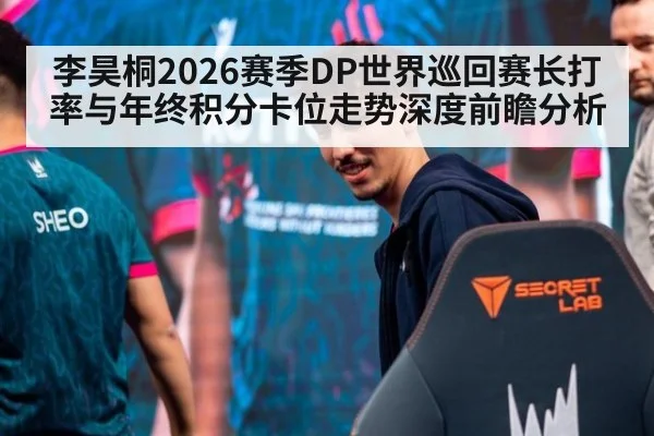 李昊桐2026赛季DP世界巡回赛长打率与年终积分卡位走势深度前瞻分析