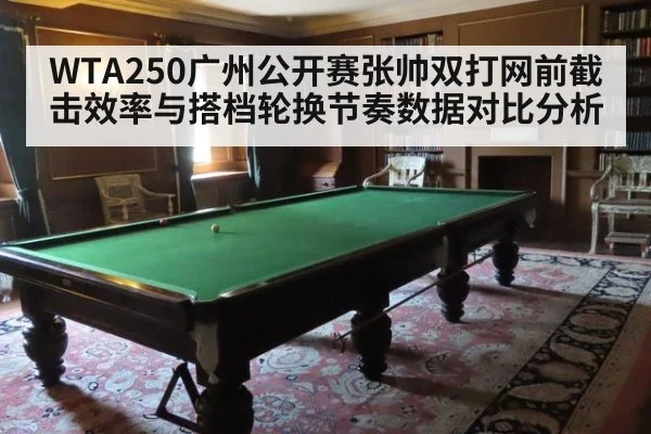 WTA250广州公开赛张帅双打网前截击效率与搭档轮换节奏数据对比分析
