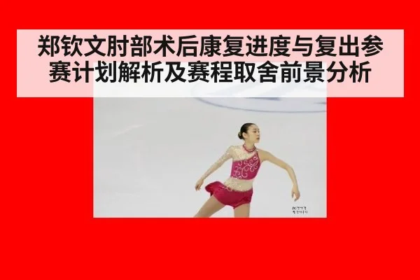 郑钦文肘部术后康复进度与复出参赛计划解析及赛程取舍前景分析